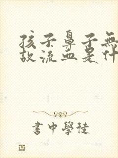 孩子鼻子无缘无故流血是什么原因引起的