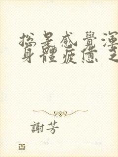 总是感觉浑身疼身体疲惫 乏力