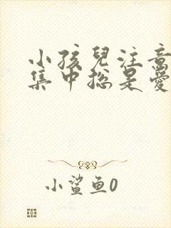 小孩儿注意力不集中总是爱动