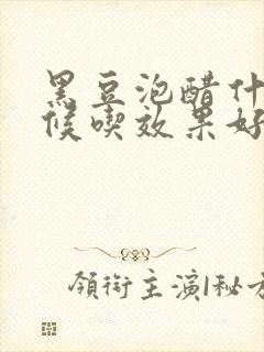 黑豆泡醋什么时候吃效果好