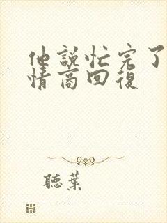 他说忙完了 高情商回复