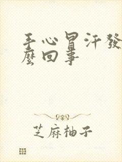 手心冒汗发热怎么回事