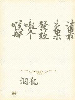 喉咙发炎消炎药哪个效果最好