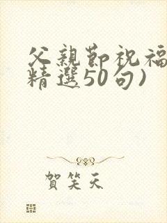 父亲节祝福语(精选50句)