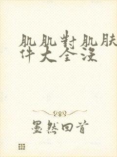 肌肌对肌肤肤软件大全没