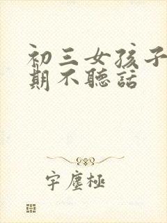 初三女孩子叛逆期不听话