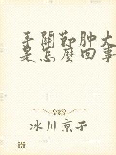 手关节肿大疼痛是怎么回事