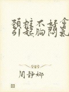 颈椎不好会不会引起胸闷气短