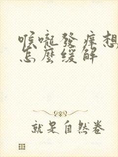 喉咙发痒想咳嗽怎么缓解