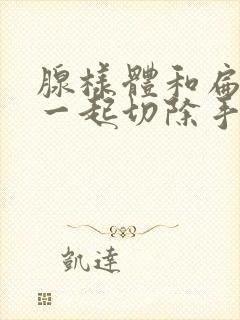 腺样体和扁桃体一起切除手术费用