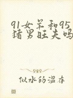 91女羊和95猪男旺夫吗