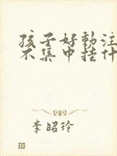 孩子好动注意力不集中挂什么科