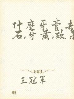 什么牙膏去牙结石,牙黄,效果好