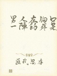 男人左胸口一阵一阵的疼是怎么回事