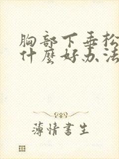 胸部下垂松弛有什么好办法可以提升