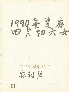 1990年农历四月初六女的命运