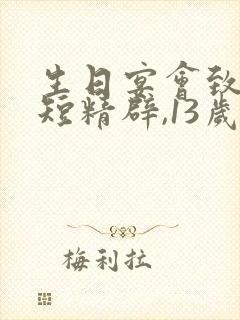 生日宴会致辞简短精辟,13岁生日封面