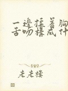 一边揉着胸一边舌吻构成什么罪