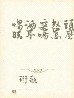 喝酒突然头晕目眩耳鸣怎么回事