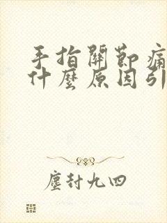 手指关节痛肿胀什么原因引起的