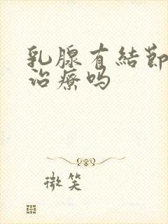 乳腺有结节容易治疗吗