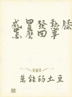 感冒发热膝盖疼怎么回事