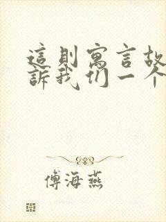 这则寓言故事告诉我们一个什么道理?