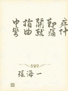 中指关节疼痛一弯曲就痛什么原因