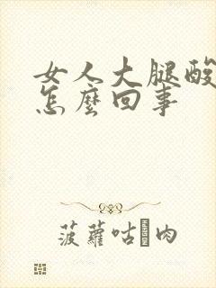 女人大腿酸胀是怎么回事