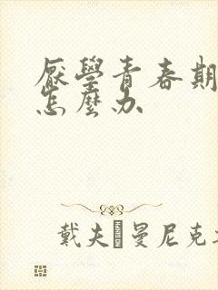 厌学青春期叛逆怎么办