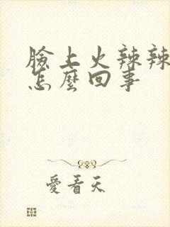 脸上火辣辣的疼怎么回事