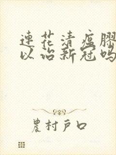 连花清瘟胶囊可以治新冠吗