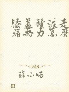 膝盖积液走路疼痛无力怎么办