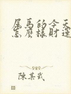 属马的今天运气怎么样财运怎么样