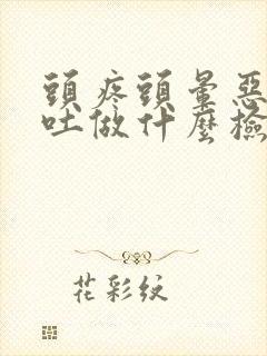 头疼头晕恶心想吐做什么检查