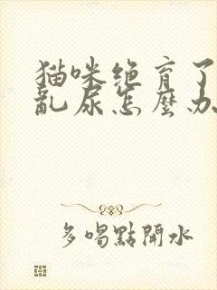 猫咪绝育了还是乱尿怎么办