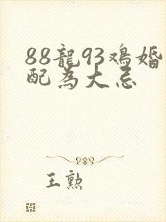 88龙93鸡婚配为大忌