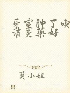 牙宣肿了吃什么消炎药好