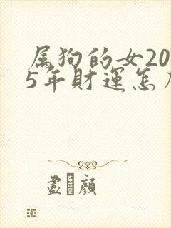 属狗的女2025年财运怎么样