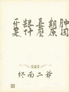 牙龈长期肿出血是什么原因