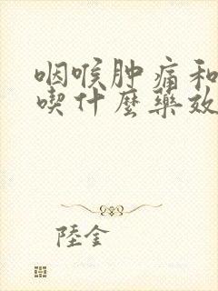 咽喉肿痛和咳嗽吃什么药效果最好