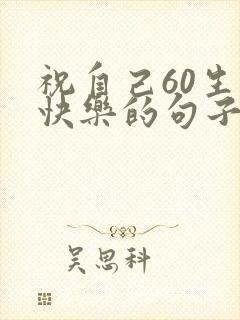 祝自己60生日快乐的句子发朋友圈