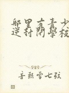 哪里有青少年叛逆封闭学校