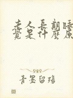 老人长期睡不着觉是什么原因