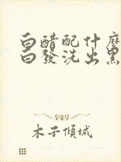 白醋配什么就能白发洗出黑发