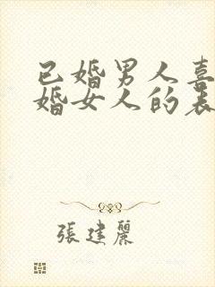 已婚男人喜欢已婚女人的表现