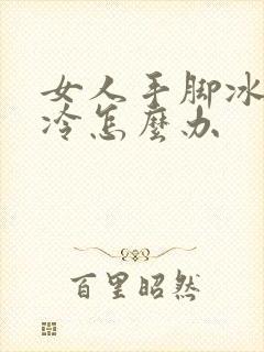 女人手脚冰凉怕冷怎么办