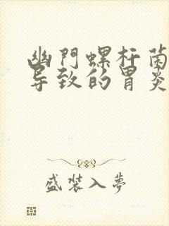 幽门螺杆菌感染导致的胃炎