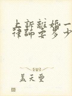 上诉离婚一般请律师要多少钱