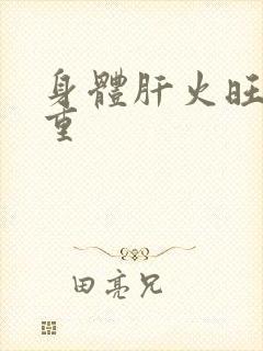 身体肝火旺湿气重